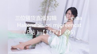 三位骚货直播剪辑❤️lil_evaa Hakone Shiori mjgreencat（P站）【147V】 (95)