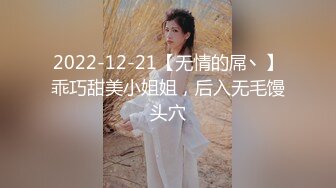 2022-12-21【无情的屌丶】乖巧甜美小姐姐，后入无毛馒头穴