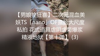 【男娘控狂喜】二次元混血美妖TS「nano」OF露脸大尺度私拍 花式道具虐阴虐菊爆浆精液地狱【第十弹】 (3)