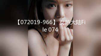 【072019-966】 女热大陆File 074