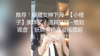 推荐！绿播女神下海~【小橙子】美炸了！道具狂插~撸到肾虚 ，妖娆美艳身姿摇摆起来，肤白貌美 (1)