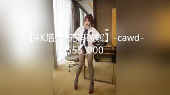 【4K增强-无码破解】-cawd-555_000