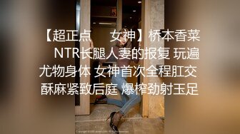 【超正点❤️女神】桥本香菜✿ NTR长腿人妻的报复 玩遍尤物身体 女神首次全程肛交 酥麻紧致后庭 爆榨劲射玉足