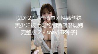 [2DF2] 国产情景剧性感丝袜美少妇被上司约到酒店潜规则完整版 2 - soav[BT种子]