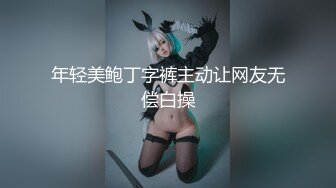 年轻美鲍丁字裤主动让网友无偿白操