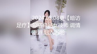 ❤️❤️2024.03.08更【暗访足疗】勾搭极品女技师 调情漫游 后入啪啪