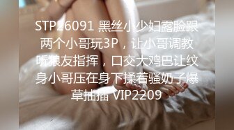 STP26091 黑丝小少妇露脸跟两个小哥玩3P，让小哥调教听狼友指挥，口交大鸡巴让纹身小哥压在身下揉着骚奶子爆草抽插 VIP2209