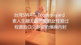 台湾SWAG『codyyuyan』素人主播无码无套男女性爱过程露脸口交多姿势爆操内射