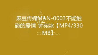 麻豆传媒MAN-0003不能触碰的爱情-钟宛冰【MP4/330MB】