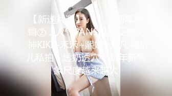 【新速片遞】  ⚫️⚫️新年特辑②，人气PANS极品反差女神KIKI+禾禾+熙媛+凡凡+仙儿私拍，透奶透穴，新年新气象尺度越来越大