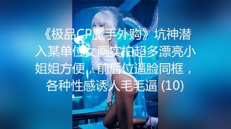 《极品CP魔手外购》坑神潜入某单位女厕实拍超多漂亮小姐姐方便，前后位逼脸同框，各种性感诱人毛毛逼 (10)