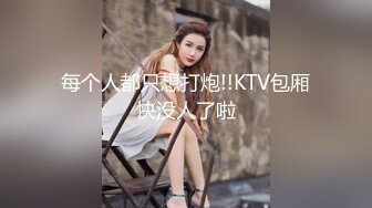 STP15506 与粉嫩小女友的性爱日常 小骚货真爱吃鸡吧极品身材长得也漂亮