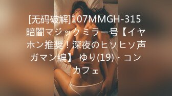 [无码破解]107MMGH-315 暗闇マジックミラー号【イヤホン推奨！深夜のヒソヒソ声ガマン編】 ゆり(19)・コンカフェ