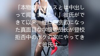 「本物のセックスとは中出しって闻きました！」彼氏ができて以来、性に超贪欲になった真面目な学级委员长が登校拒否中のボクの家にやってきて彼氏は…