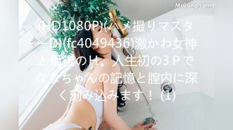 (HD1080P)(ハメ撮りマスターD)(fc4049436)激かわ女神と最後のＨ。人生初の3Ｐでななちゃんの記憶と膣内に深く刻み込みます！ (1)