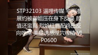 STP32103 逼哩传媒 宅男漫展约被御姐压在身下反操 颜值还蛮高 烈焰红唇配鸡巴反向吃屌 美腿诱惑淫穴榨精 VIP0600