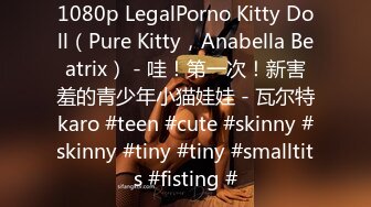 1080p LegalPorno Kitty Doll（Pure Kitty，Anabella Beatrix） - 哇！第一次！新害羞的青少年小猫娃娃 - 瓦尔特karo #teen #cute #skinny #skinny #tiny #tiny #smalltits #fisting #