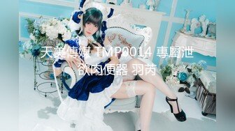 天美傳媒 TMP0014 專屬泄欲肉便器 羽芮