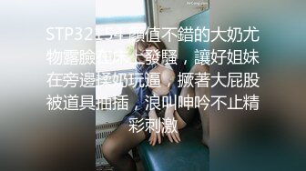 STP32154 顏值不錯的大奶尤物露臉在床上發騷，讓好姐妹在旁邊揉奶玩逼，撅著大屁股被道具抽插，浪叫呻吟不止精彩刺激