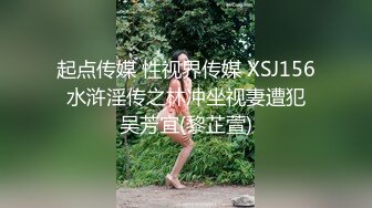 起点传媒 性视界传媒 XSJ156 水浒淫传之林冲坐视妻遭犯 吴芳宜(黎芷萱)