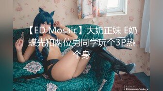 【ED Mosaic】大奶正妹 E奶蝶先和两位男同学玩个3P热个身