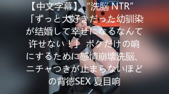 【中文字幕】“洗脳 NTR” 「ずっと大好きだった幼驯染が结婚して幸せになるなんて许せない！」 ボクだけの响にするために感情崩壊洗脳、ニチャつきが止まらないほどの背徳SEX 夏目响