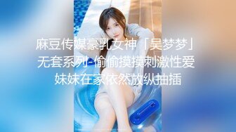 麻豆传媒豪乳女神「吴梦梦」无套系列-偷偷摸摸刺激性爱 妹妹在家依然放纵抽插