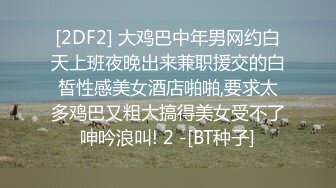 [2DF2] 大鸡巴中年男网约白天上班夜晚出来兼职援交的白皙性感美女酒店啪啪,要求太多鸡巴又粗大搞得美女受不了呻吟浪叫! 2 -[BT种子]