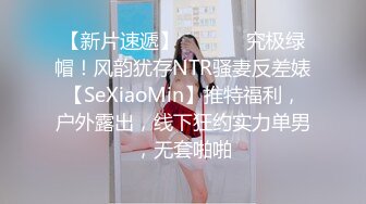 【新片速遞】  ⚫️⚫️究极绿帽！风韵犹存NTR骚妻反差婊【SeXiaoMin】推特福利，户外露出，线下狂约实力单男，无套啪啪