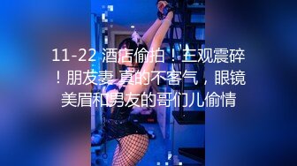 11-22 酒店偷拍！三观震碎！朋友妻 真的不客气，眼镜美眉和男友的哥们儿偷情