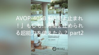 AVOP-405B「時間よ止まれ！」もしも…時間を止められる超能力を使えたら？ part2