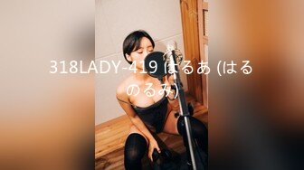 318LADY-419 はるあ (はるのるみ)