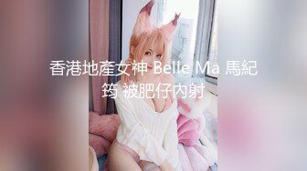 香港地產女神 Belle Ma 馬紀筠 被肥仔內射