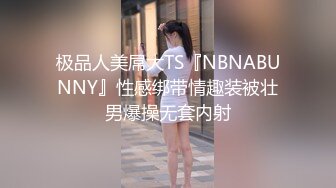 极品人美屌大TS『NBNABUNNY』性感绑带情趣装被壮男爆操无套内射