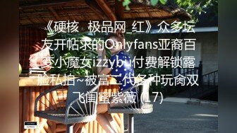 《硬核✅极品网_红》众多坛友开帖求的Onlyfans亚裔百变小魔女izzybu付费解锁露脸私拍~被富二代各种玩肏双飞闺蜜紫薇 (17)