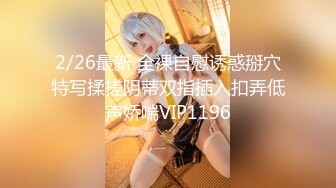 2/26最新 全裸自慰诱惑掰穴特写揉搓阴蒂双指插入扣弄低声娇喘VIP1196